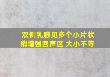 双侧乳腺见多个小片状稍增强回声区 大小不等